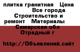 плитка гранитная › Цена ­ 5 000 - Все города Строительство и ремонт » Материалы   . Самарская обл.,Отрадный г.